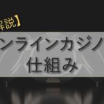 オンラインカジノの仕組み完全まとめ【初心者の3大疑問を解決する】