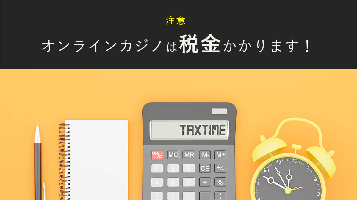 注意！オンラインカジノで税金がかかる条件【計算から確定申告まで】